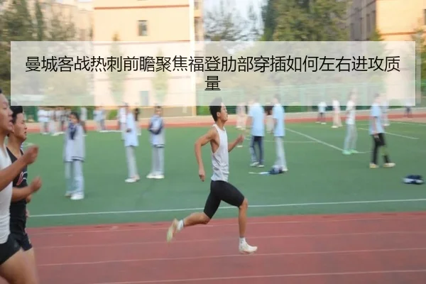 曼城客战热刺前瞻聚焦福登肋部穿插如何左右进攻质量